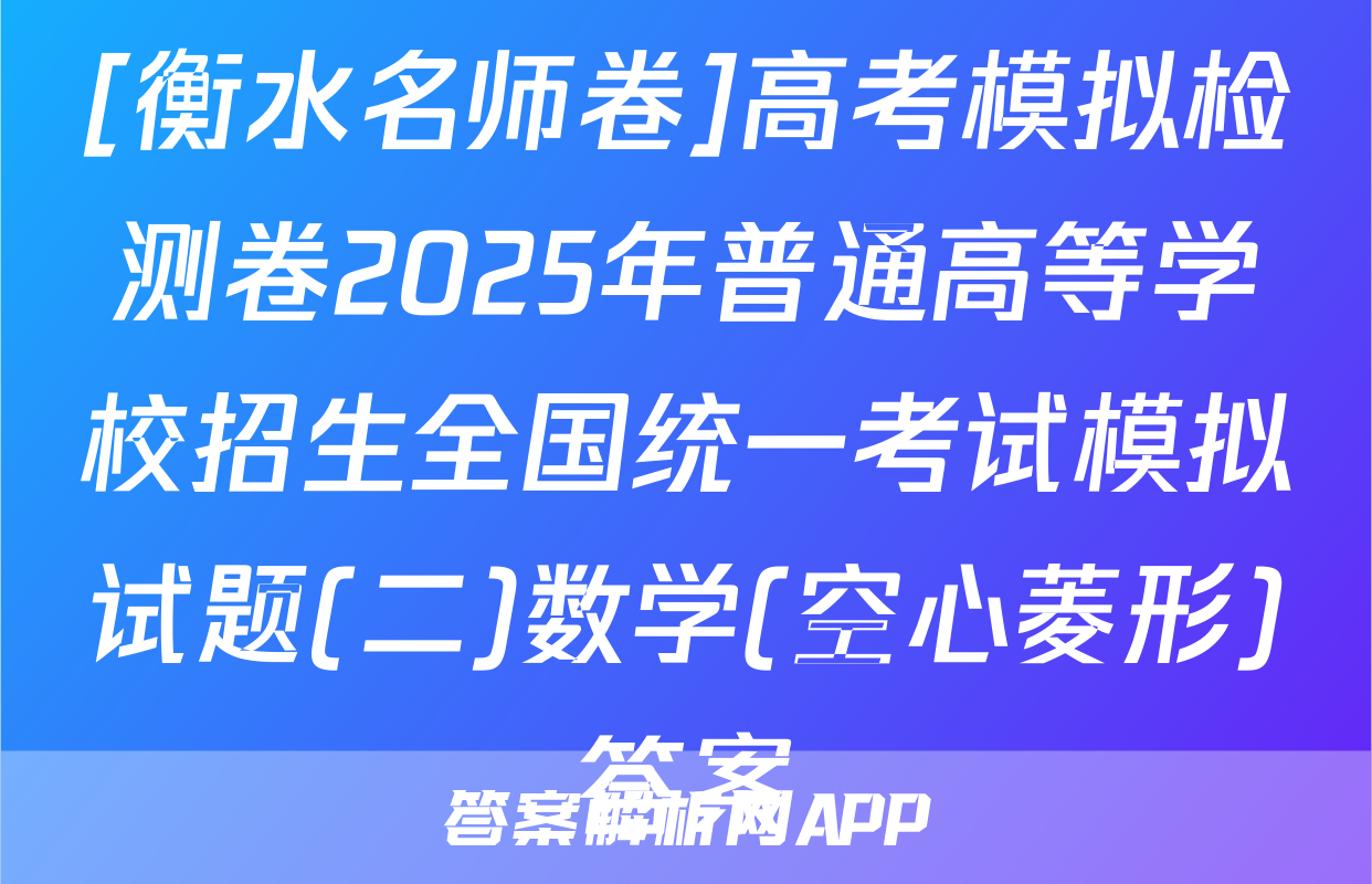 [衡水名师卷]高考模拟检测卷2025年普通高等学校招生全国统一考试模拟试题(二)数学(空心菱形)答案