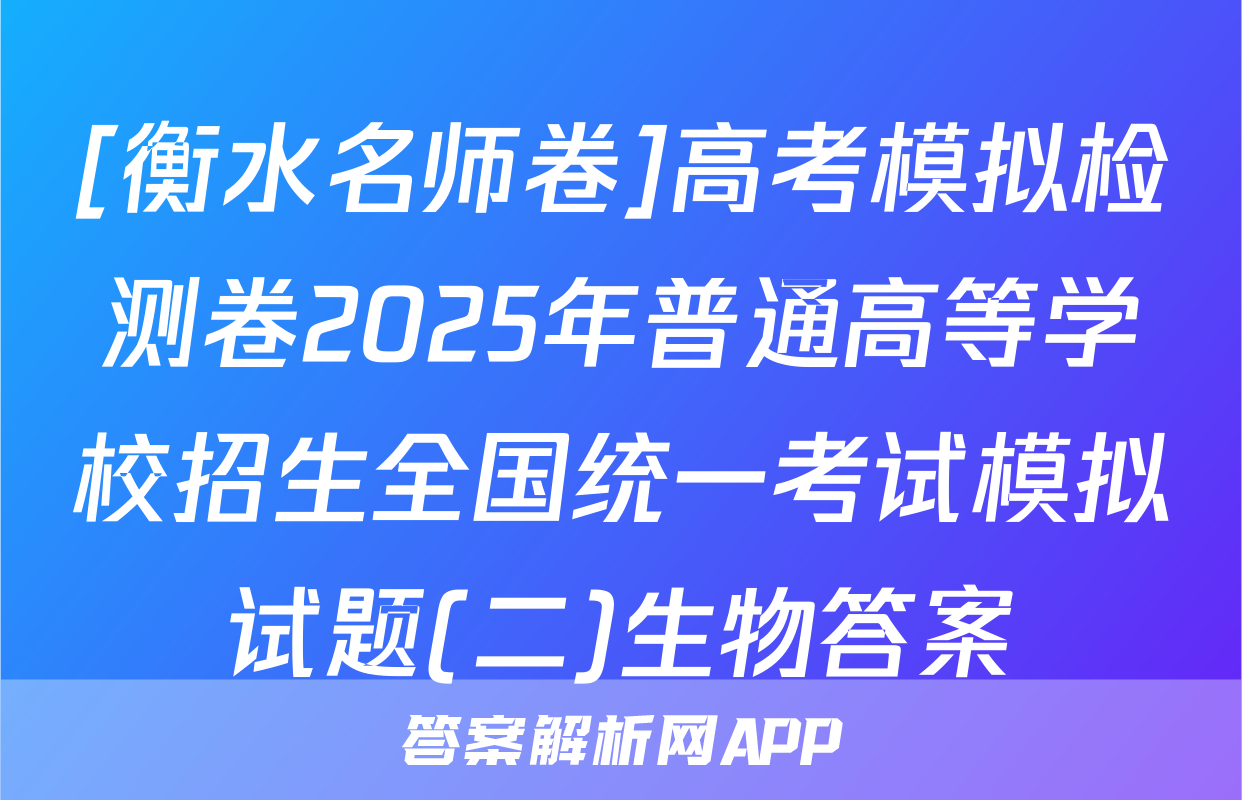 [衡水名师卷]高考模拟检测卷2025年普通高等学校招生全国统一考试模拟试题(二)生物答案