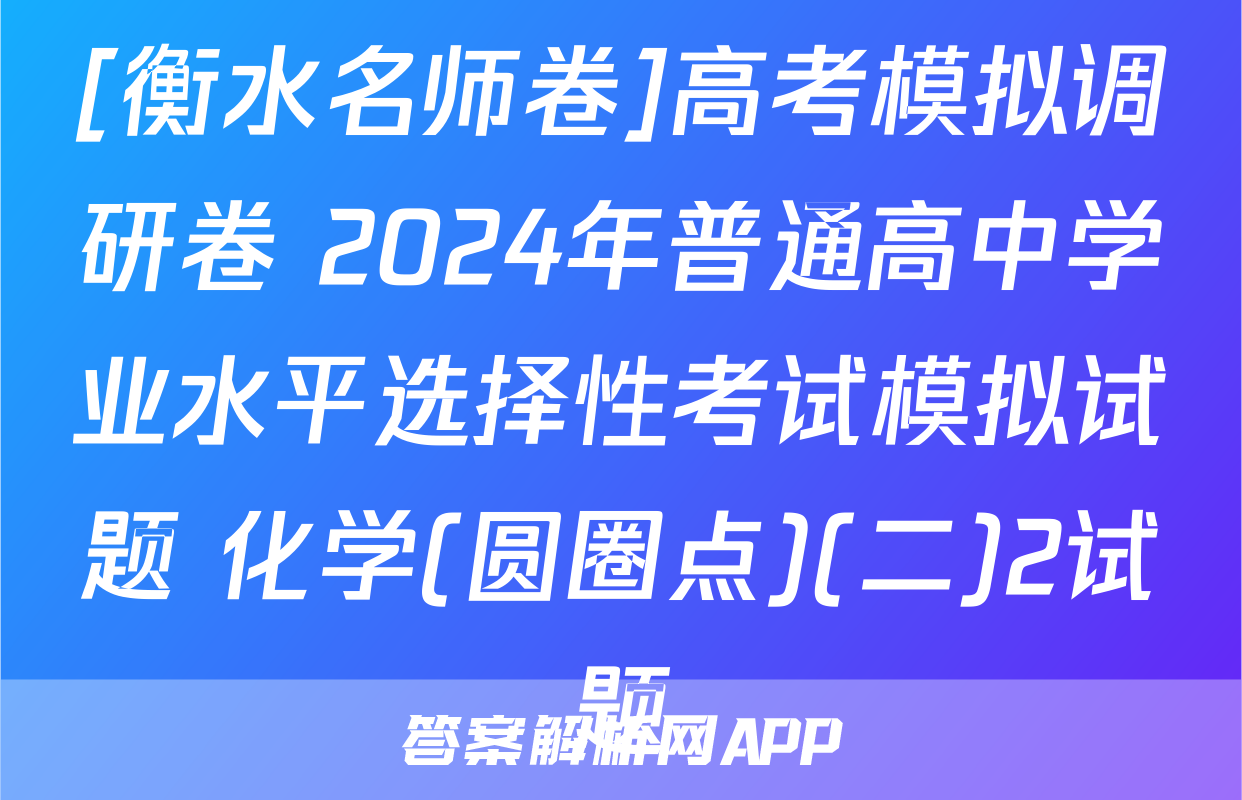 [衡水名师卷]高考模拟调研卷 2024年普通高中学业水平选择性考试模拟试题 化学(圆圈点)(二)2试题