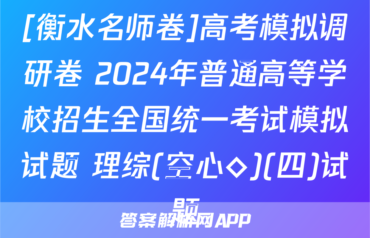 [衡水名师卷]高考模拟调研卷 2024年普通高等学校招生全国统一考试模拟试题 理综(空心◇)(四)试题