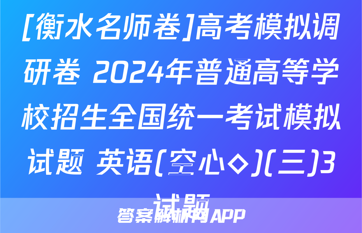 [衡水名师卷]高考模拟调研卷 2024年普通高等学校招生全国统一考试模拟试题 英语(空心◇)(三)3试题