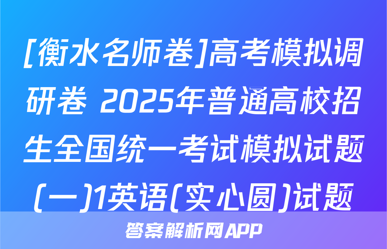 [衡水名师卷]高考模拟调研卷 2025年普通高校招生全国统一考试模拟试题(一)1英语(实心圆)试题