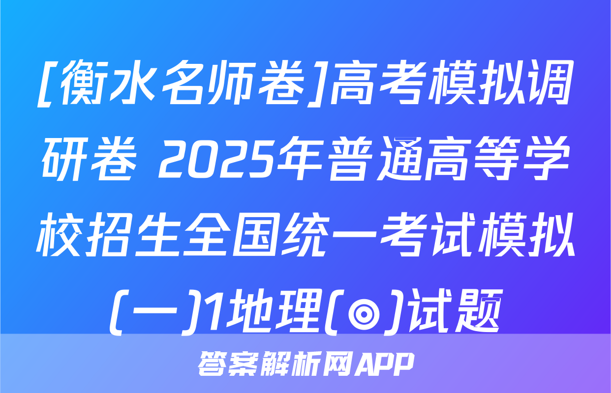 [衡水名师卷]高考模拟调研卷 2025年普通高等学校招生全国统一考试模拟(一)1地理(◎)试题