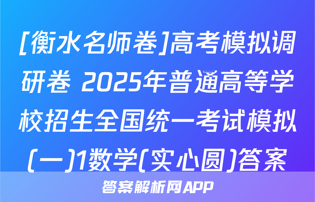 [衡水名师卷]高考模拟调研卷 2025年普通高等学校招生全国统一考试模拟(一)1数学(实心圆)答案