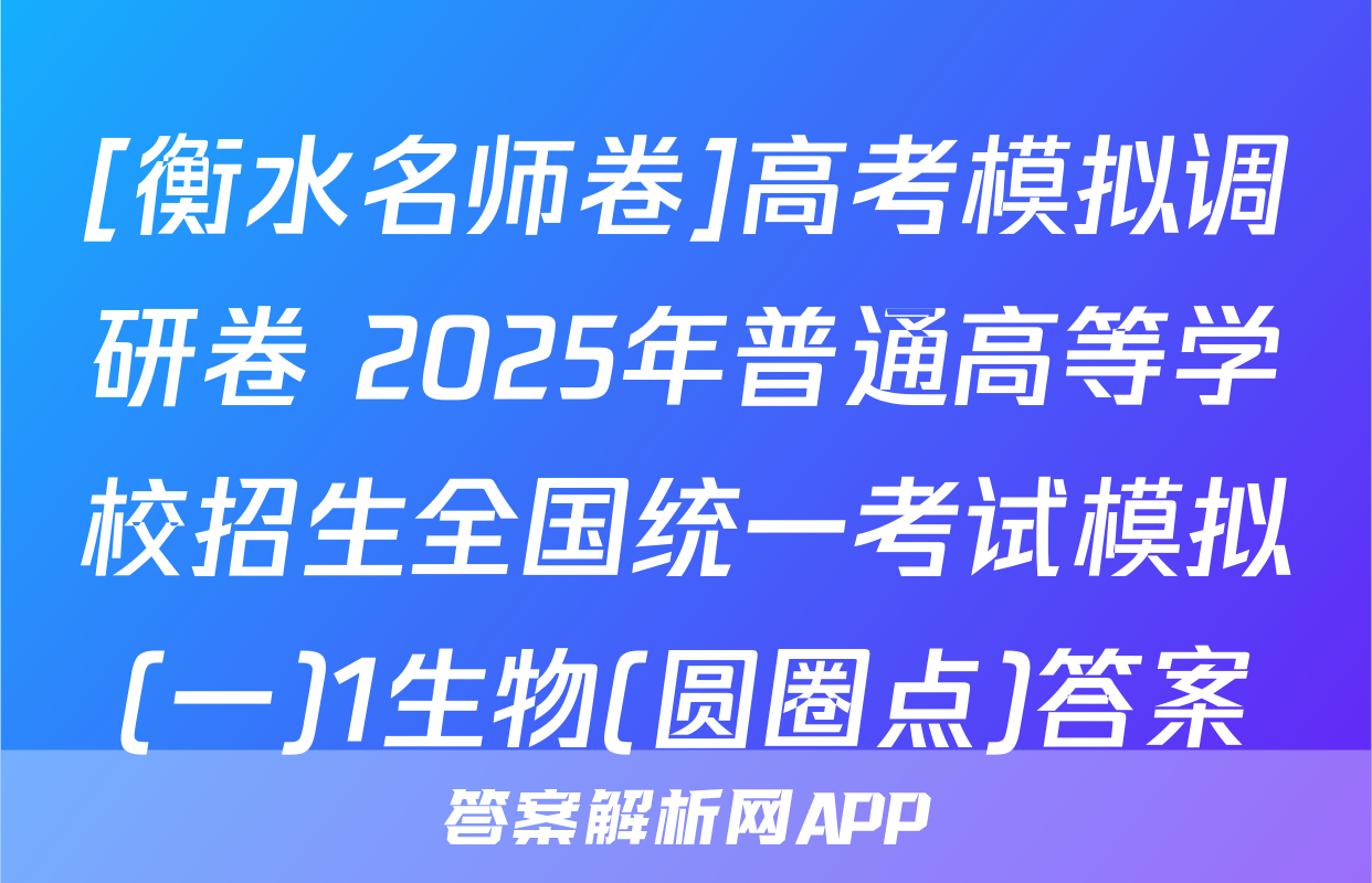 [衡水名师卷]高考模拟调研卷 2025年普通高等学校招生全国统一考试模拟(一)1生物(圆圈点)答案