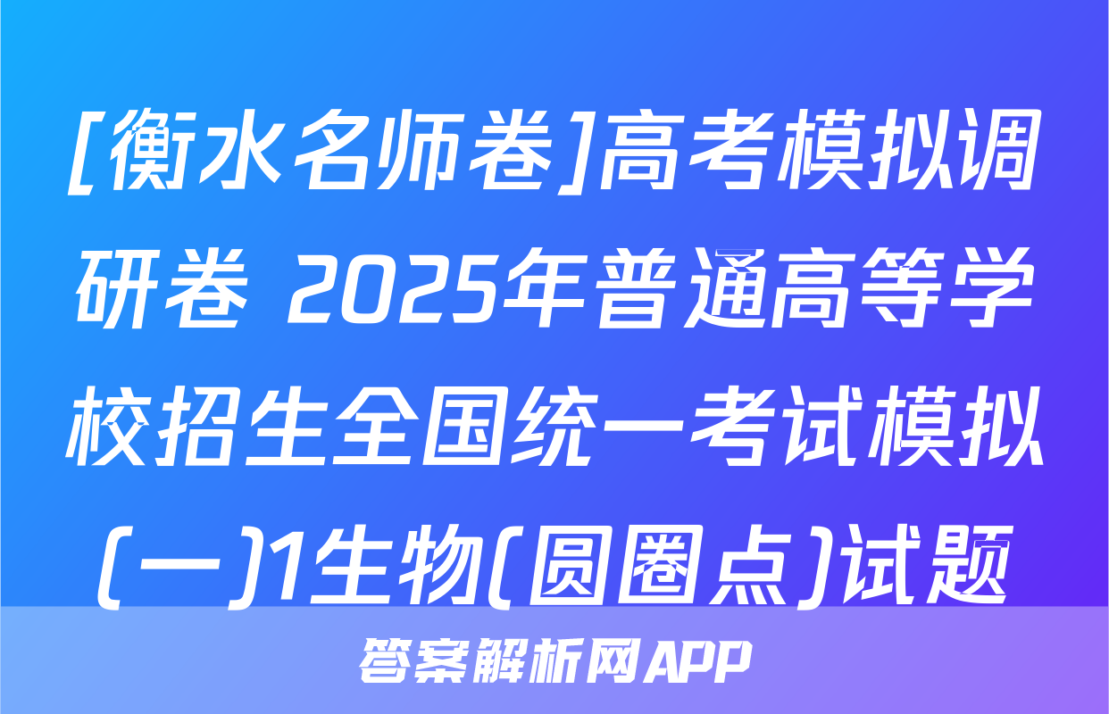 [衡水名师卷]高考模拟调研卷 2025年普通高等学校招生全国统一考试模拟(一)1生物(圆圈点)试题