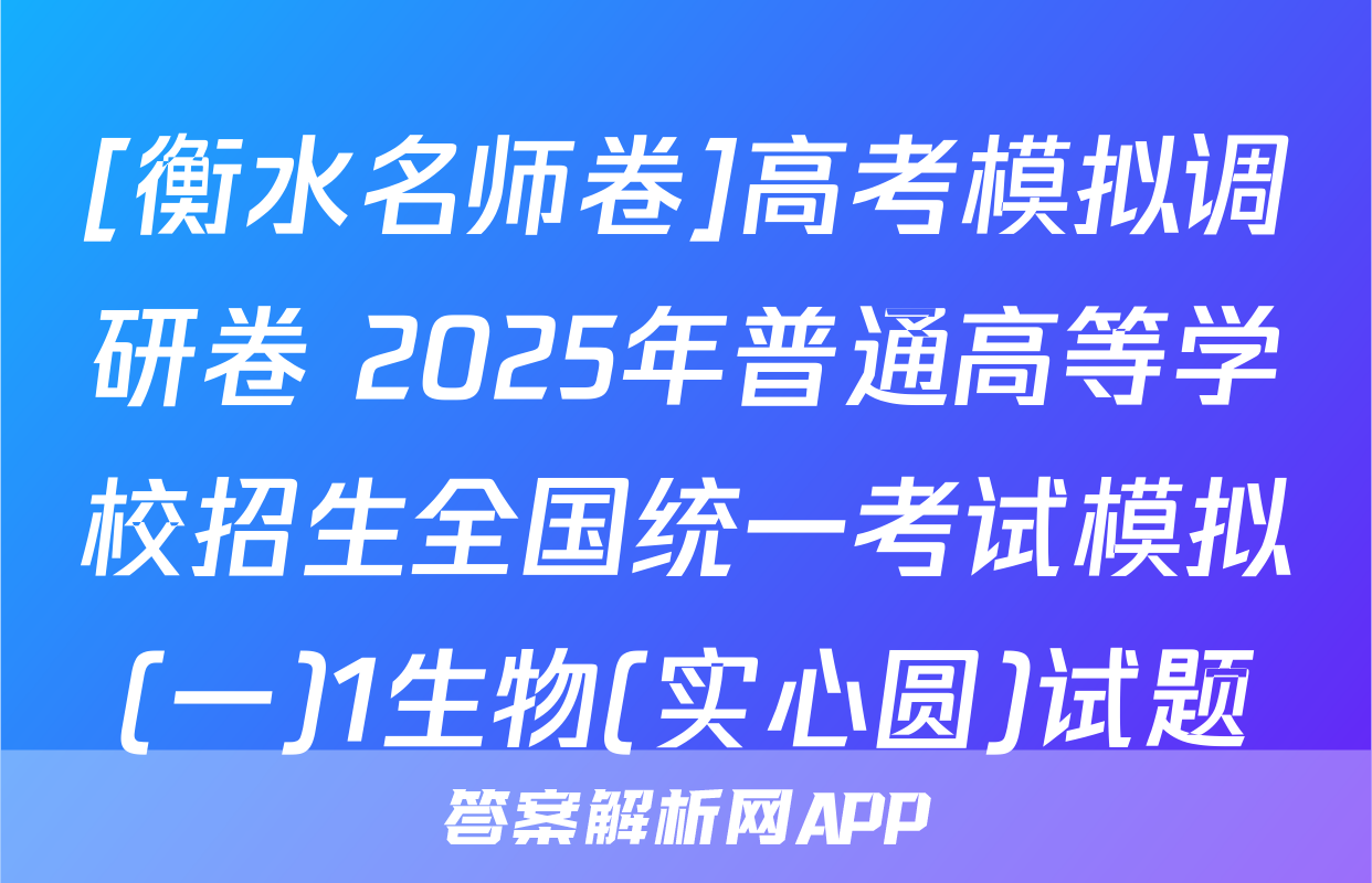 [衡水名师卷]高考模拟调研卷 2025年普通高等学校招生全国统一考试模拟(一)1生物(实心圆)试题