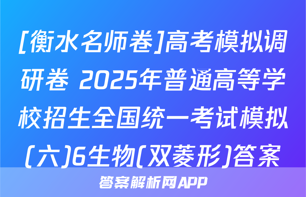 [衡水名师卷]高考模拟调研卷 2025年普通高等学校招生全国统一考试模拟(六)6生物(双菱形)答案