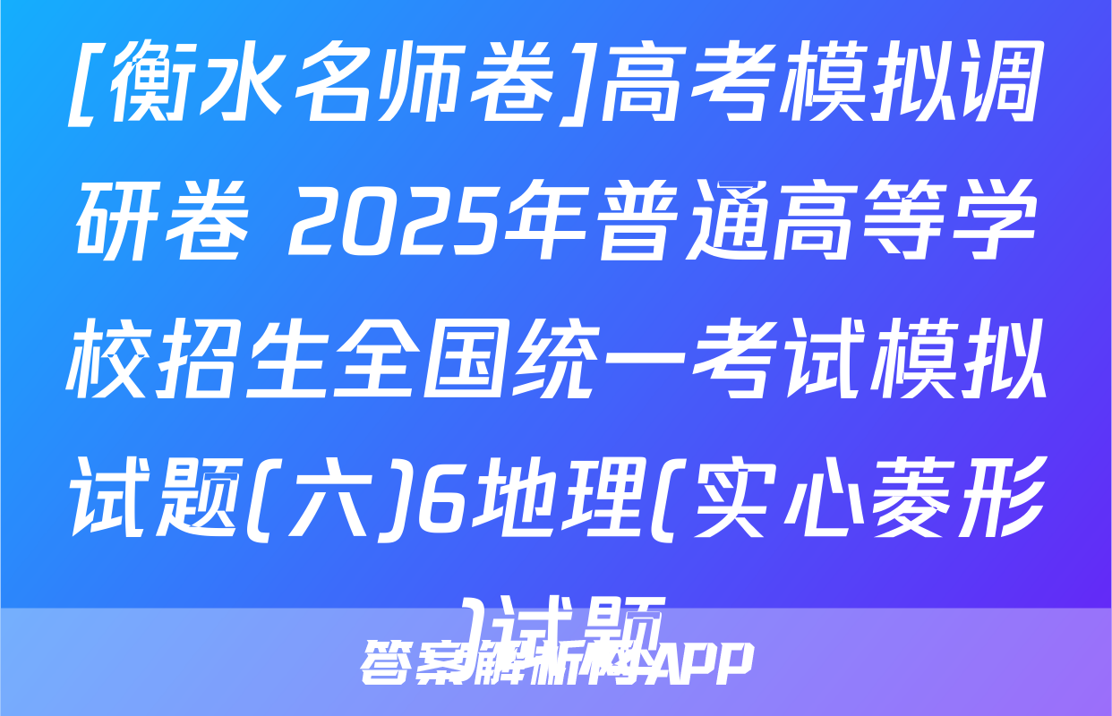 [衡水名师卷]高考模拟调研卷 2025年普通高等学校招生全国统一考试模拟试题(六)6地理(实心菱形)试题