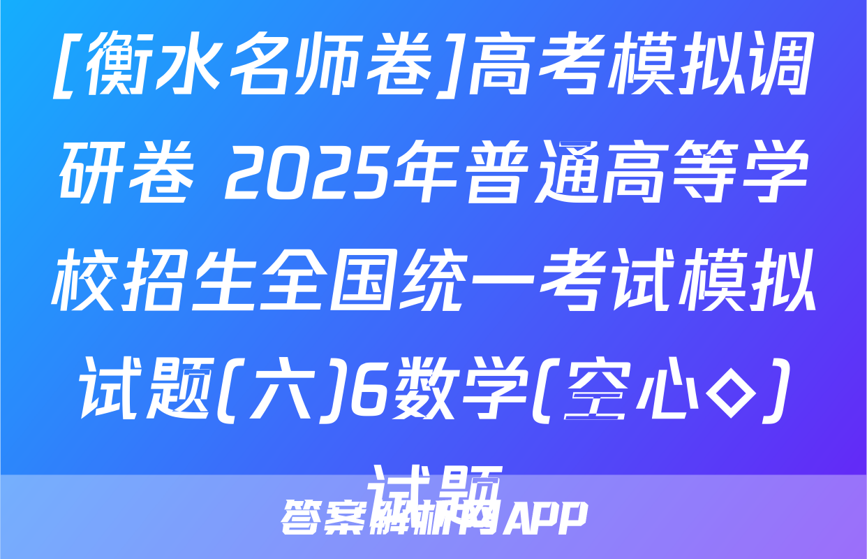 [衡水名师卷]高考模拟调研卷 2025年普通高等学校招生全国统一考试模拟试题(六)6数学(空心◇)试题