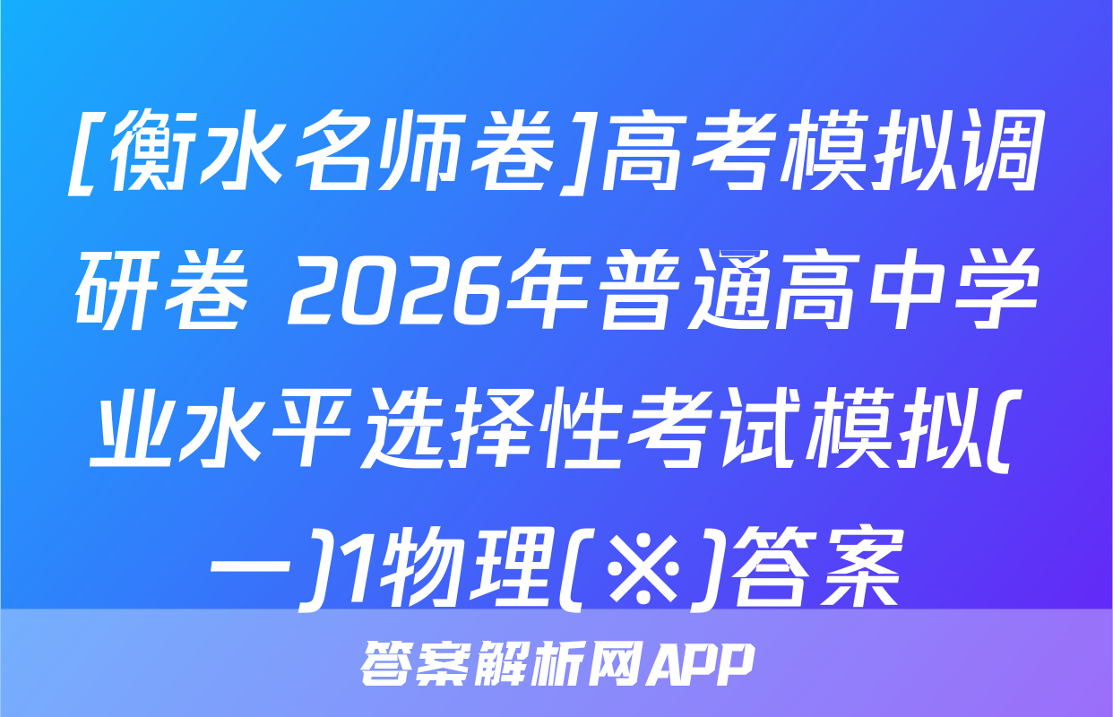[衡水名师卷]高考模拟调研卷 2026年普通高中学业水平选择性考试模拟(一)1物理(※)答案