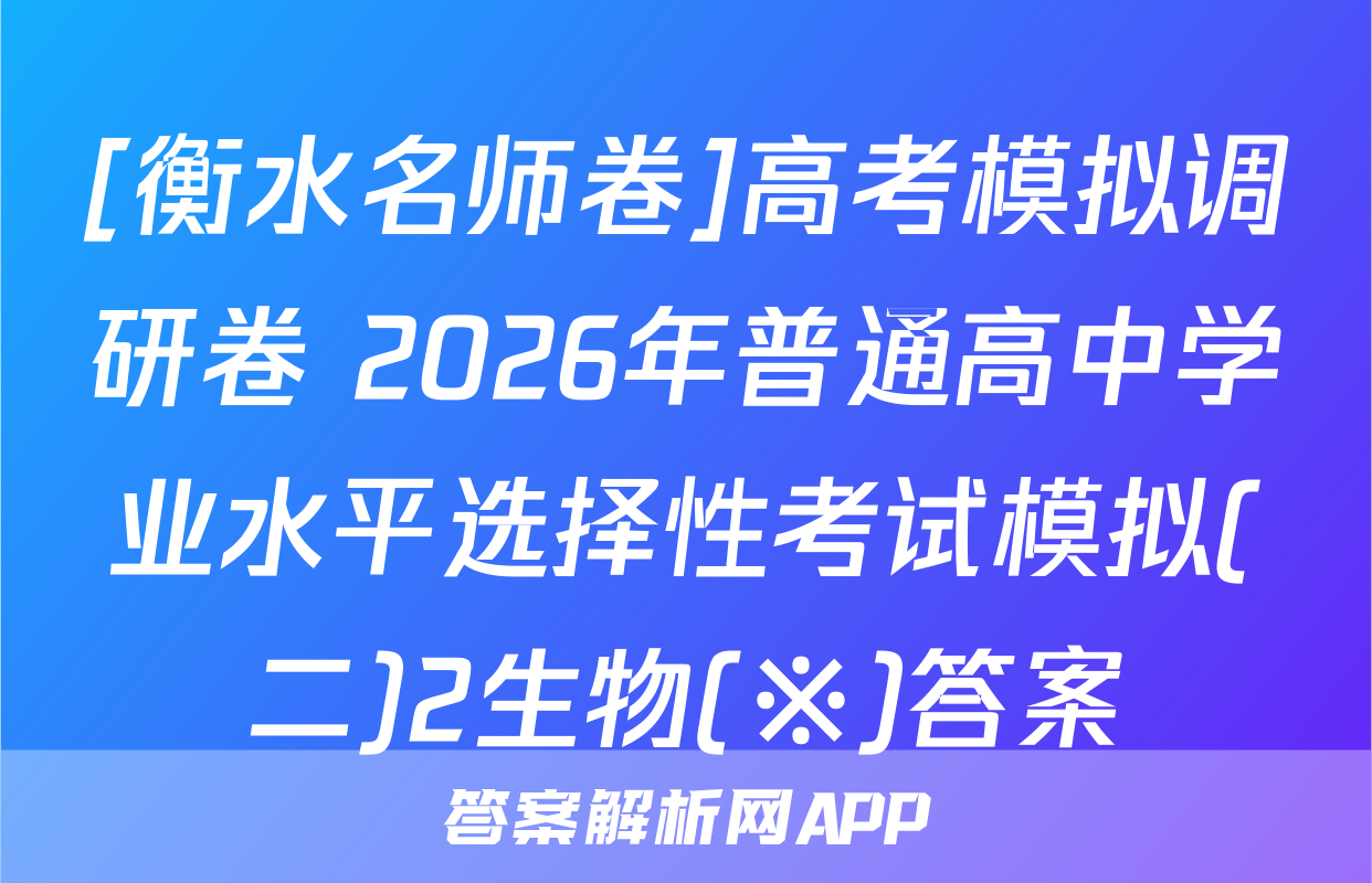 [衡水名师卷]高考模拟调研卷 2026年普通高中学业水平选择性考试模拟(二)2生物(※)答案