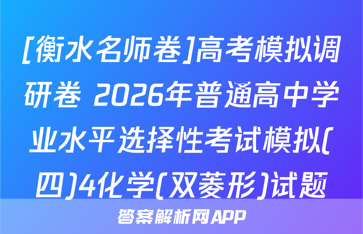 [衡水名师卷]高考模拟调研卷 2026年普通高中学业水平选择性考试模拟(四)4化学(双菱形)试题