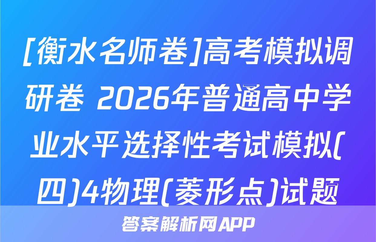 [衡水名师卷]高考模拟调研卷 2026年普通高中学业水平选择性考试模拟(四)4物理(菱形点)试题