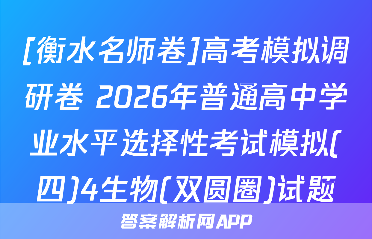 [衡水名师卷]高考模拟调研卷 2026年普通高中学业水平选择性考试模拟(四)4生物(双圆圈)试题
