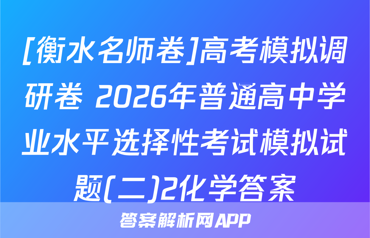 [衡水名师卷]高考模拟调研卷 2026年普通高中学业水平选择性考试模拟试题(二)2化学答案
