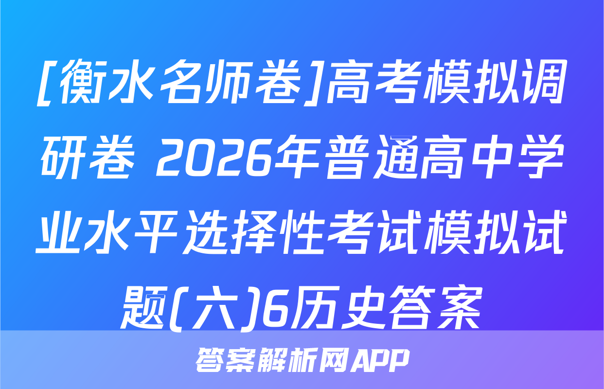 [衡水名师卷]高考模拟调研卷 2026年普通高中学业水平选择性考试模拟试题(六)6历史答案