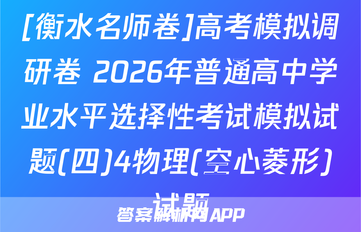 [衡水名师卷]高考模拟调研卷 2026年普通高中学业水平选择性考试模拟试题(四)4物理(空心菱形)试题