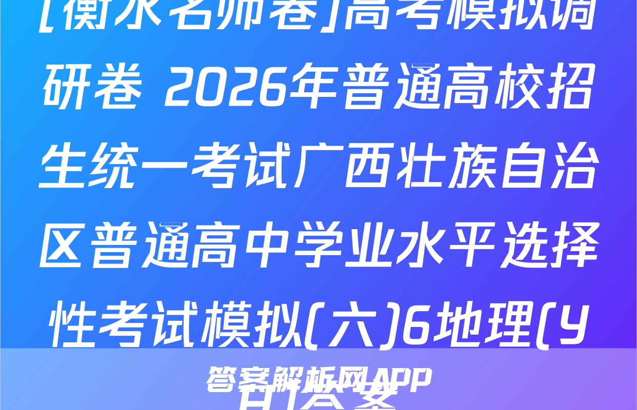 [衡水名师卷]高考模拟调研卷 2026年普通高校招生统一考试广西壮族自治区普通高中学业水平选择性考试模拟(六)6地理(YH)答案