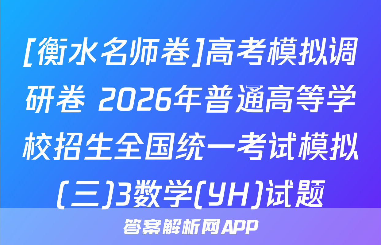 [衡水名师卷]高考模拟调研卷 2026年普通高等学校招生全国统一考试模拟(三)3数学(YH)试题