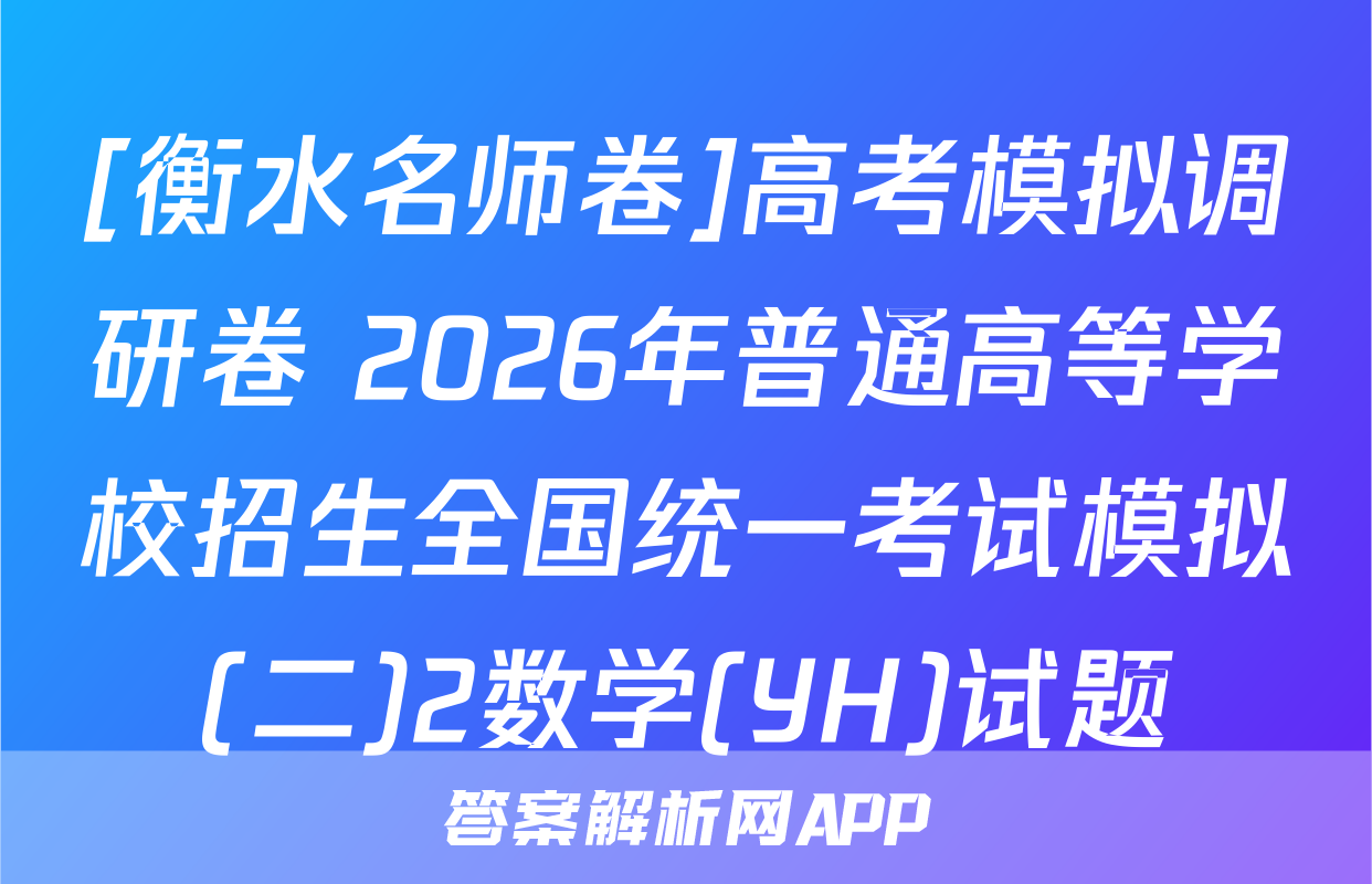 [衡水名师卷]高考模拟调研卷 2026年普通高等学校招生全国统一考试模拟(二)2数学(YH)试题