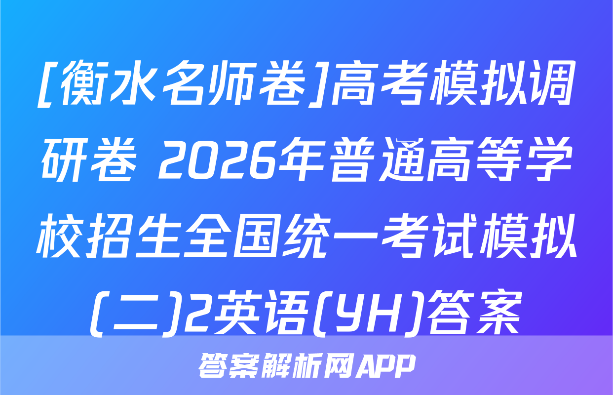 [衡水名师卷]高考模拟调研卷 2026年普通高等学校招生全国统一考试模拟(二)2英语(YH)答案