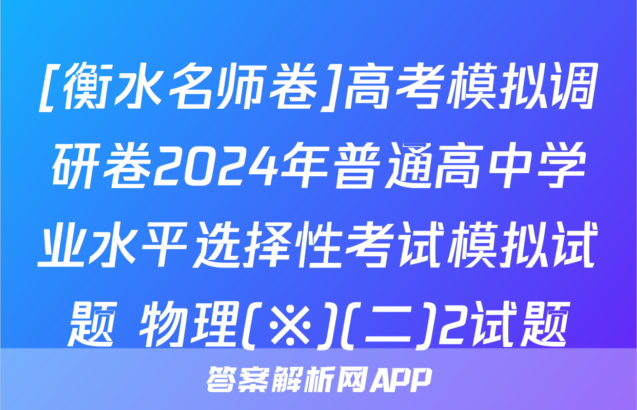 [衡水名师卷]高考模拟调研卷2024年普通高中学业水平选择性考试模拟试题 物理(※)(二)2试题