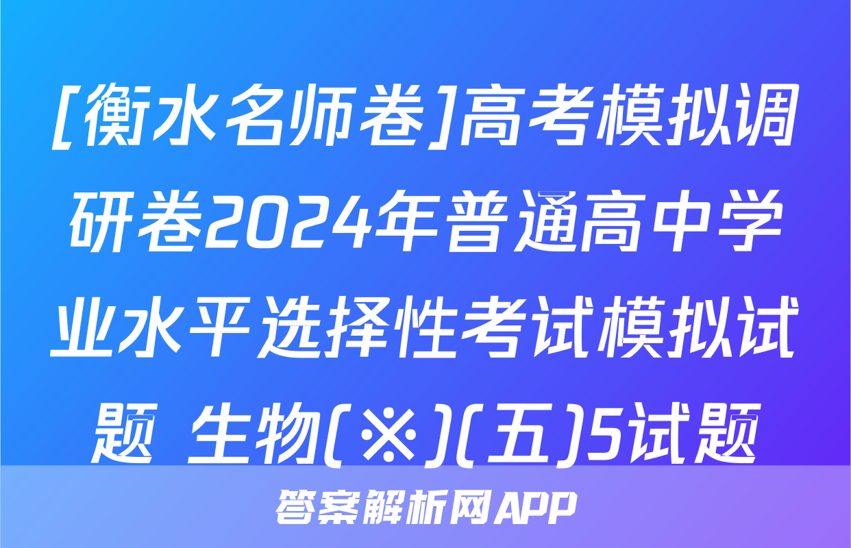 [衡水名师卷]高考模拟调研卷2024年普通高中学业水平选择性考试模拟试题 生物(※)(五)5试题