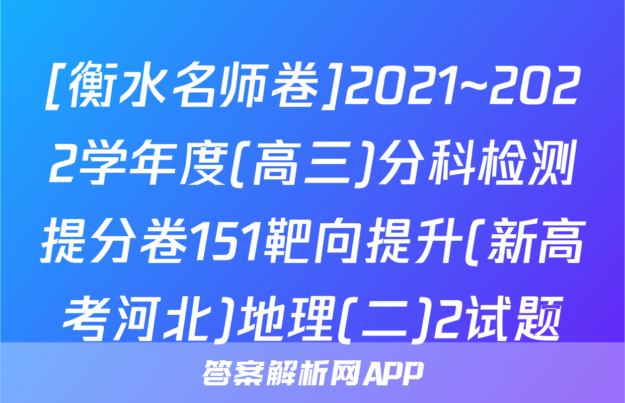 [衡水名师卷]2021~2022学年度(高三)分科检测提分卷151靶向提升(新高考河北)地理(二)2试题