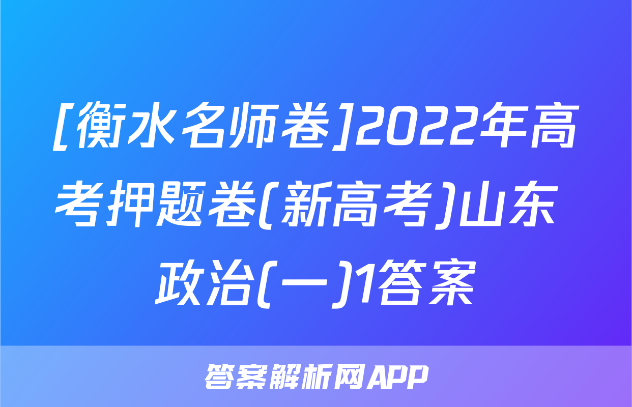 [衡水名师卷]2022年高考押题卷(新高考)山东 政治(一)1答案