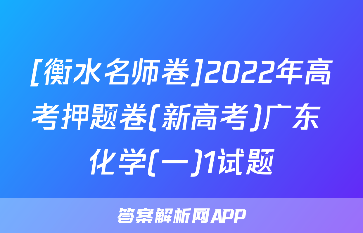 [衡水名师卷]2022年高考押题卷(新高考)广东 化学(一)1试题