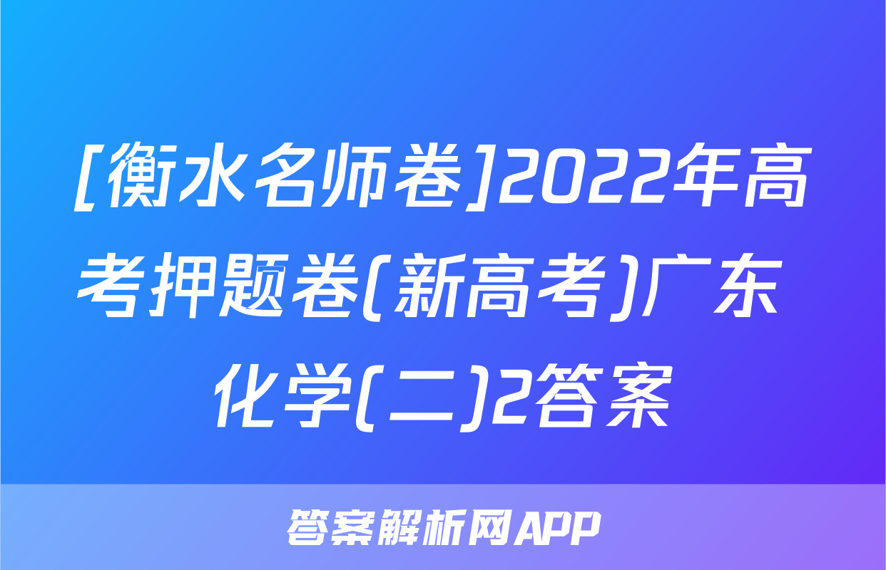 [衡水名师卷]2022年高考押题卷(新高考)广东 化学(二)2答案