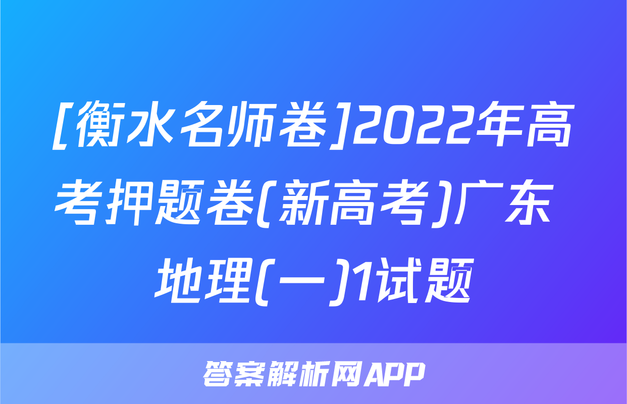 [衡水名师卷]2022年高考押题卷(新高考)广东 地理(一)1试题