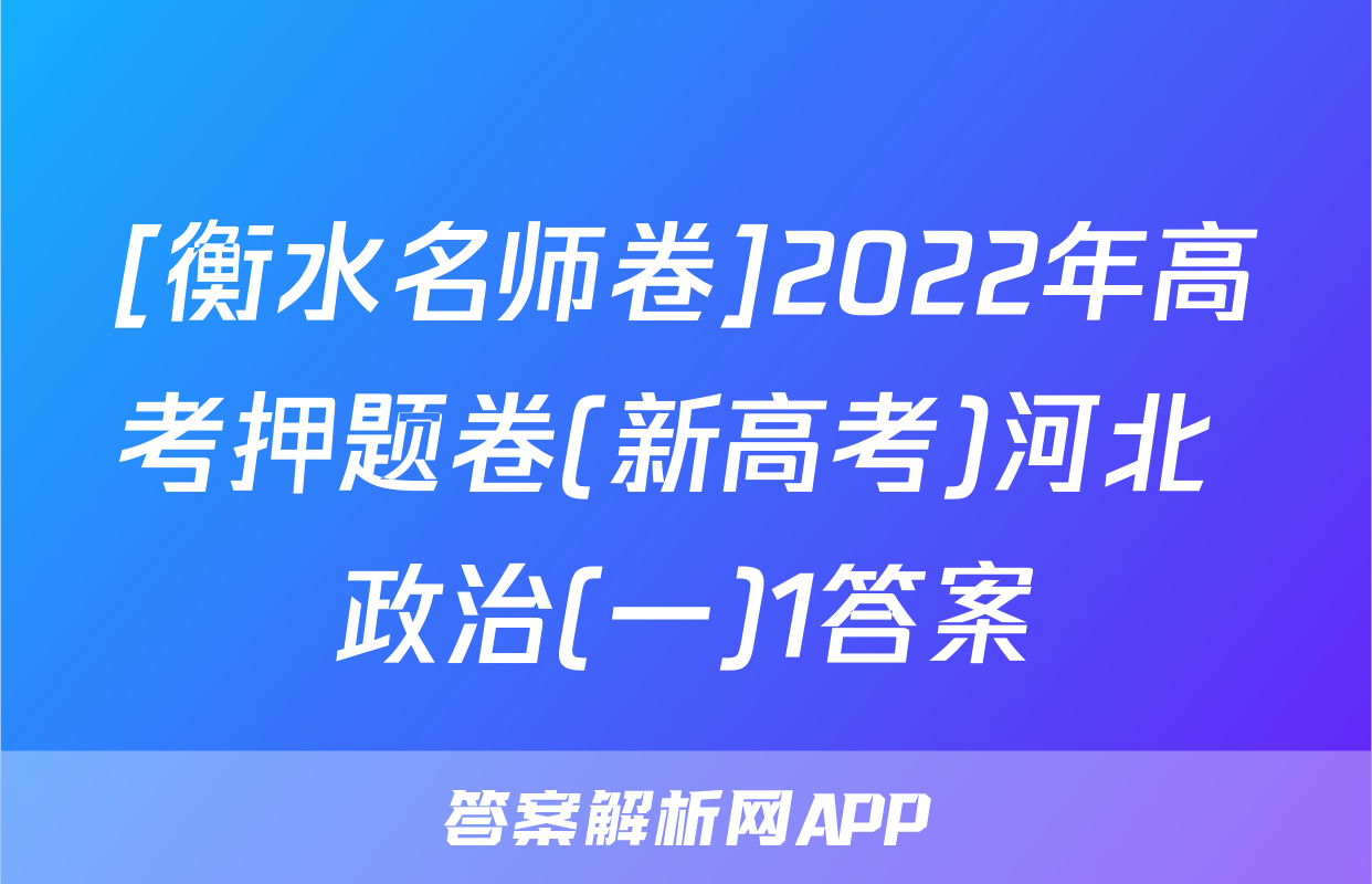 [衡水名师卷]2022年高考押题卷(新高考)河北 政治(一)1答案