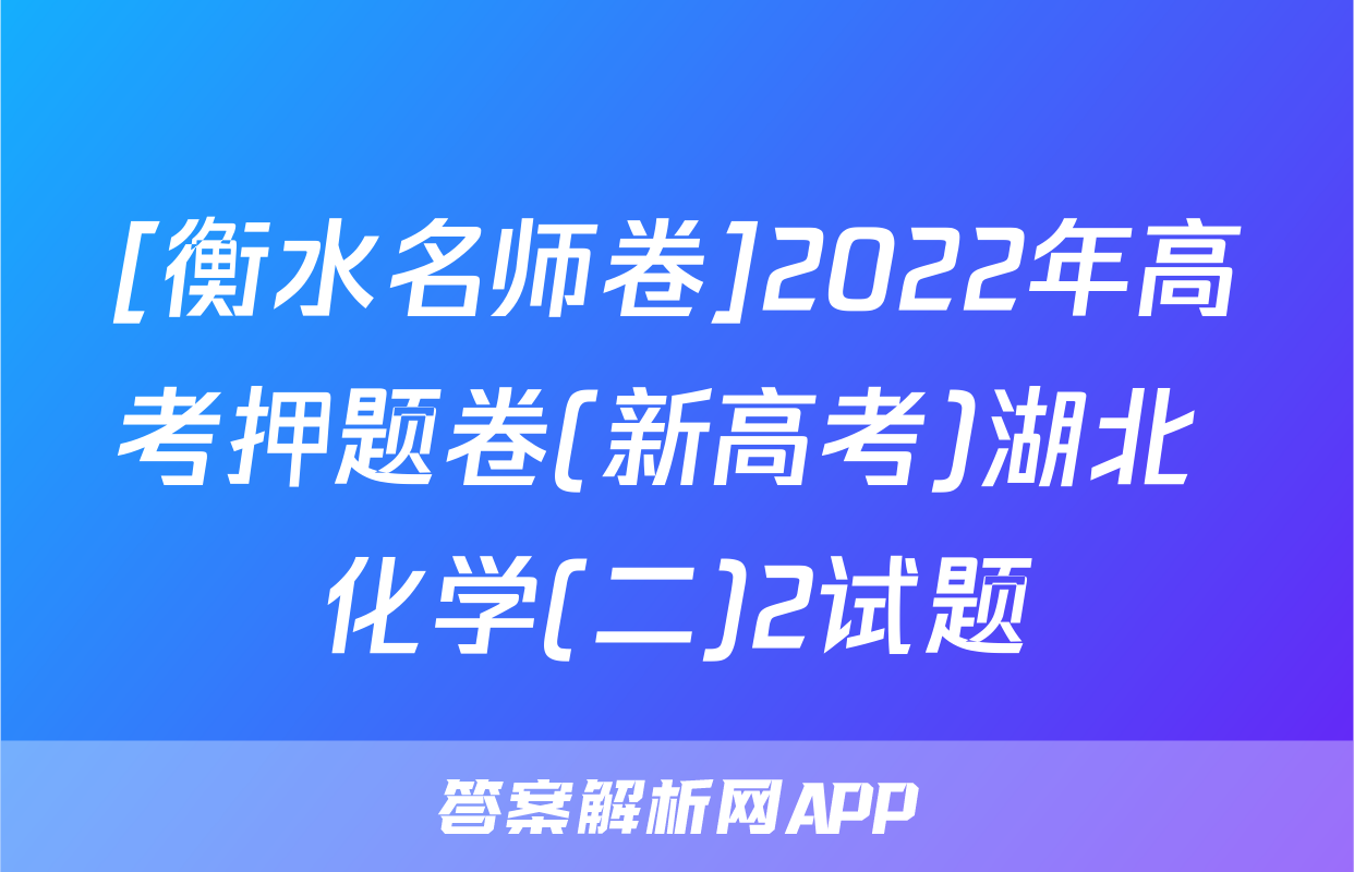 [衡水名师卷]2022年高考押题卷(新高考)湖北 化学(二)2试题