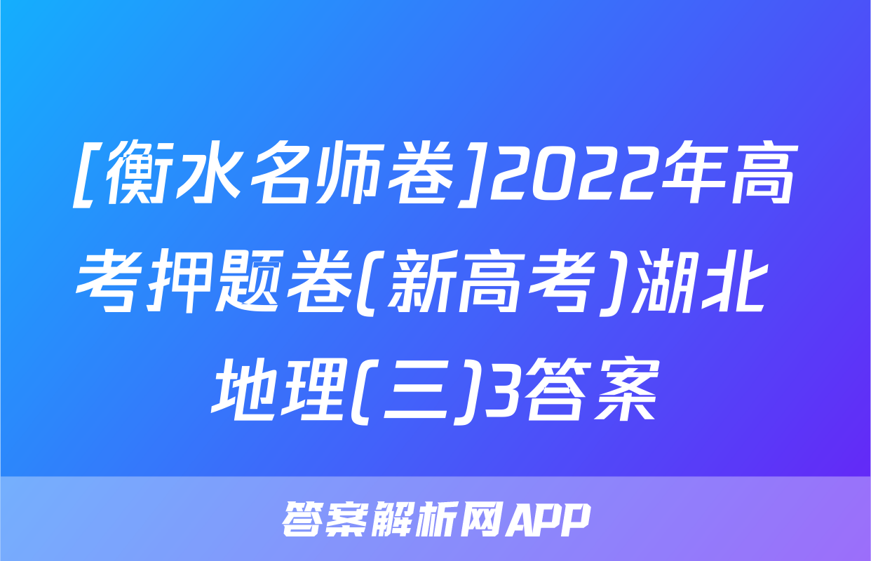 [衡水名师卷]2022年高考押题卷(新高考)湖北 地理(三)3答案