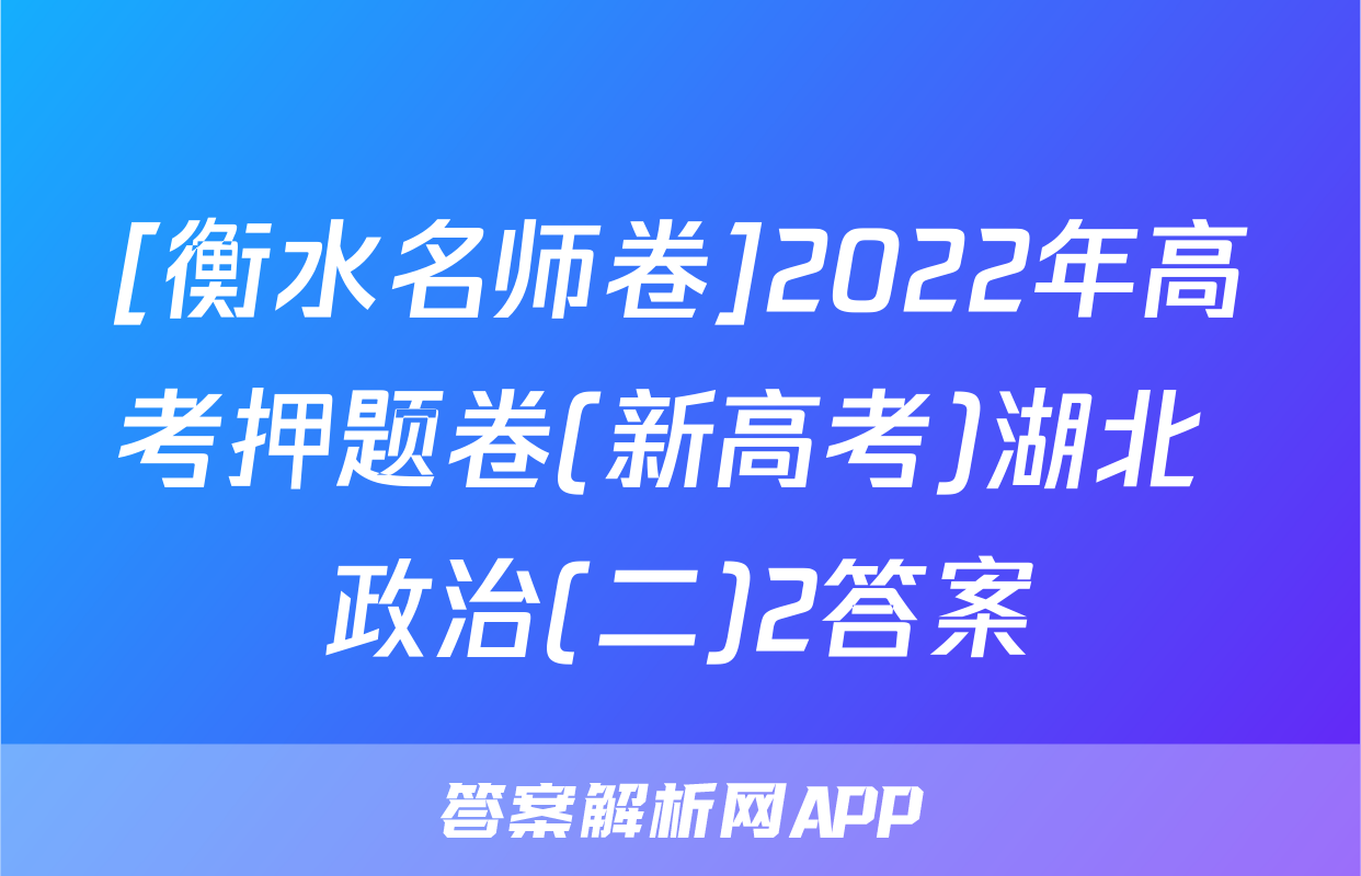 [衡水名师卷]2022年高考押题卷(新高考)湖北 政治(二)2答案