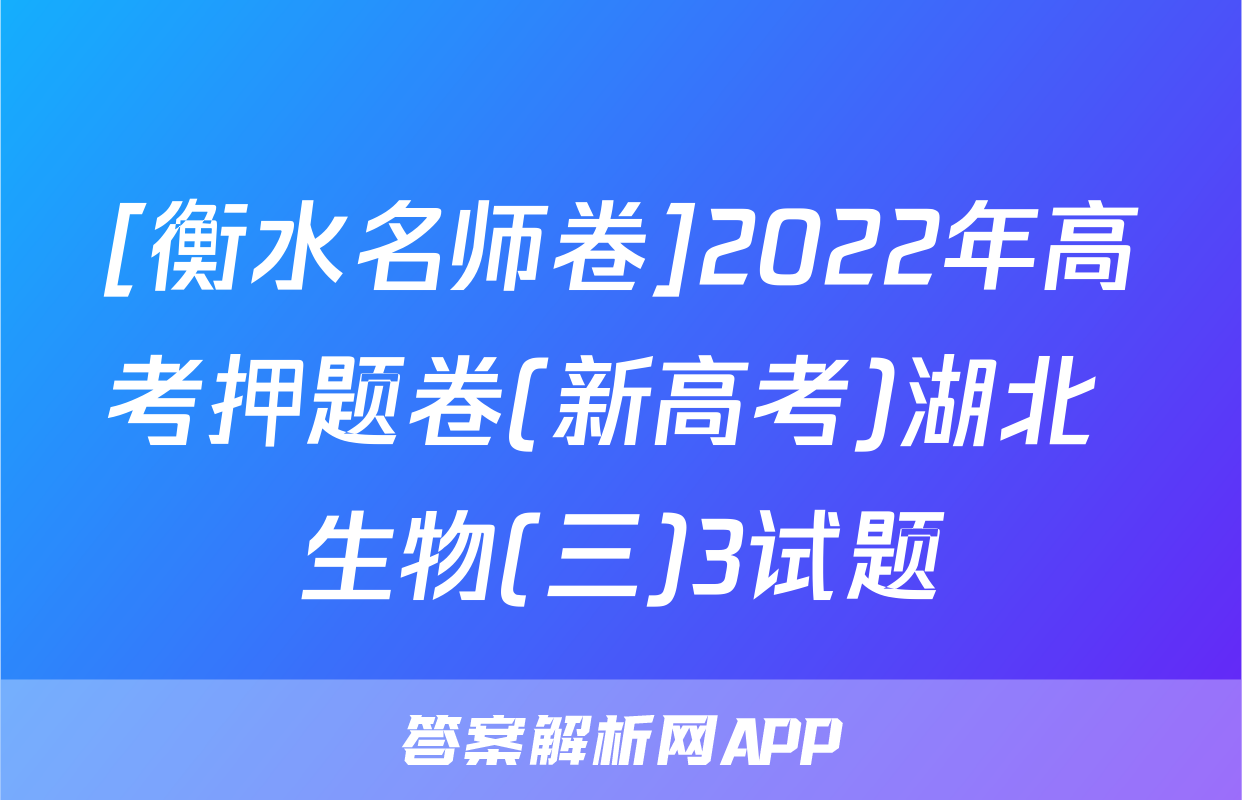 [衡水名师卷]2022年高考押题卷(新高考)湖北 生物(三)3试题