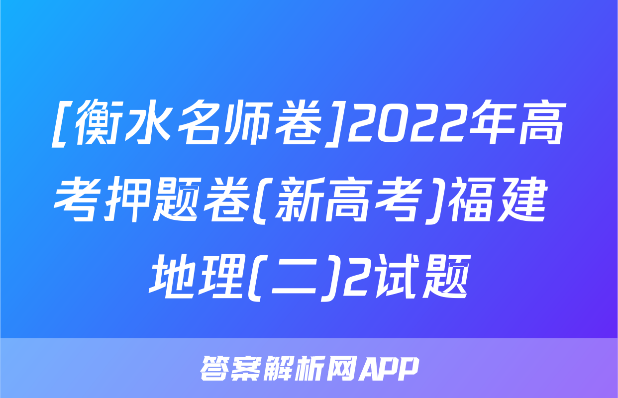 [衡水名师卷]2022年高考押题卷(新高考)福建 地理(二)2试题