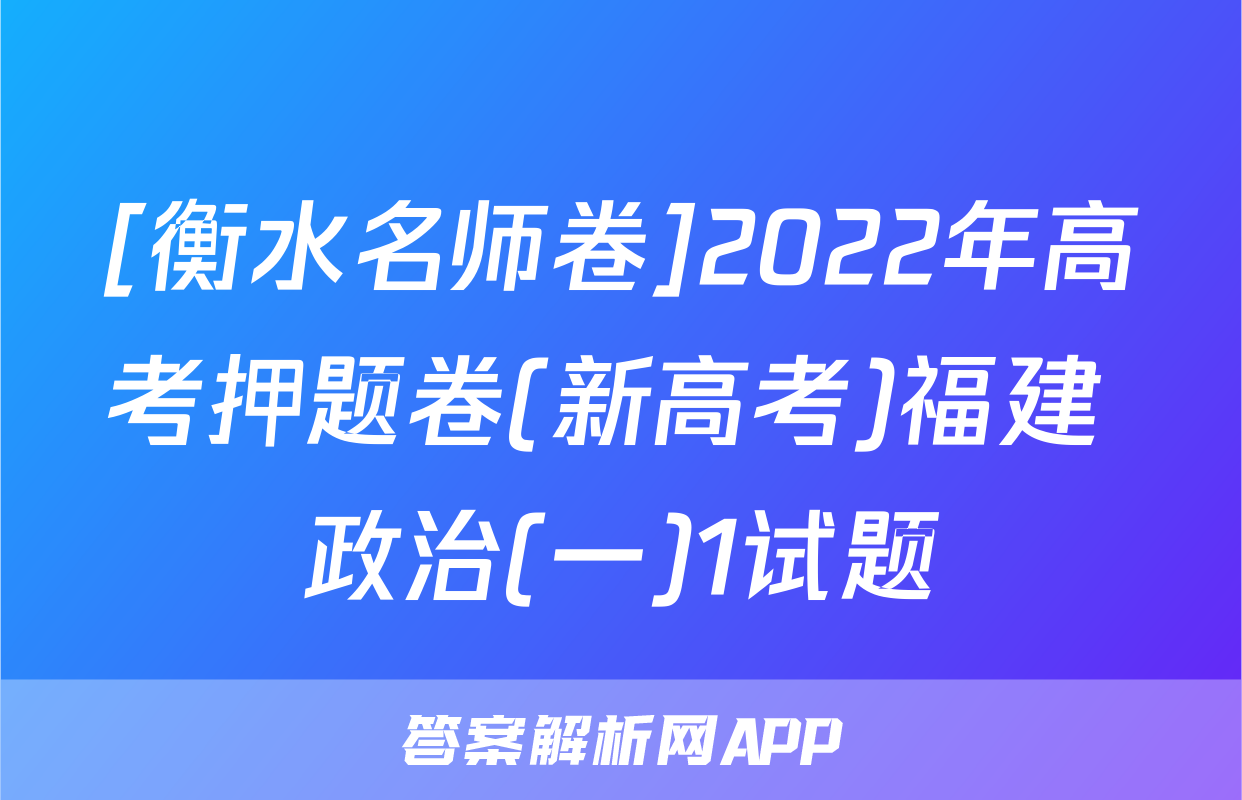 [衡水名师卷]2022年高考押题卷(新高考)福建 政治(一)1试题
