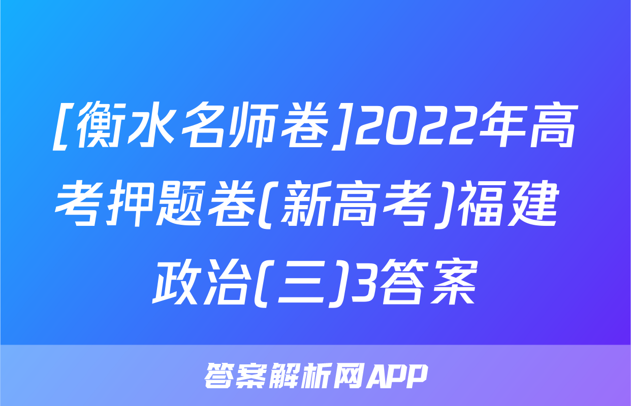 [衡水名师卷]2022年高考押题卷(新高考)福建 政治(三)3答案