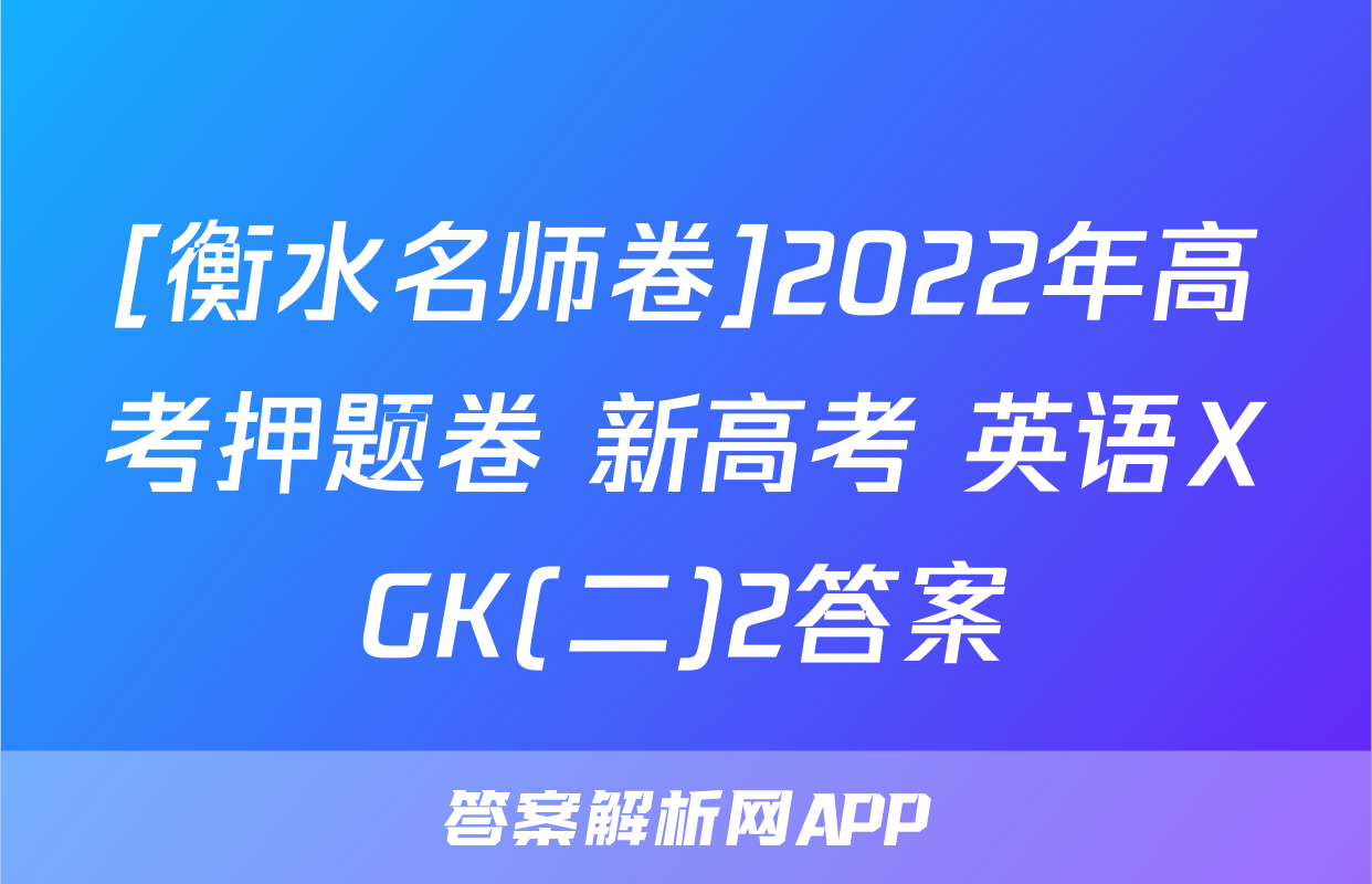 [衡水名师卷]2022年高考押题卷 新高考 英语XGK(二)2答案