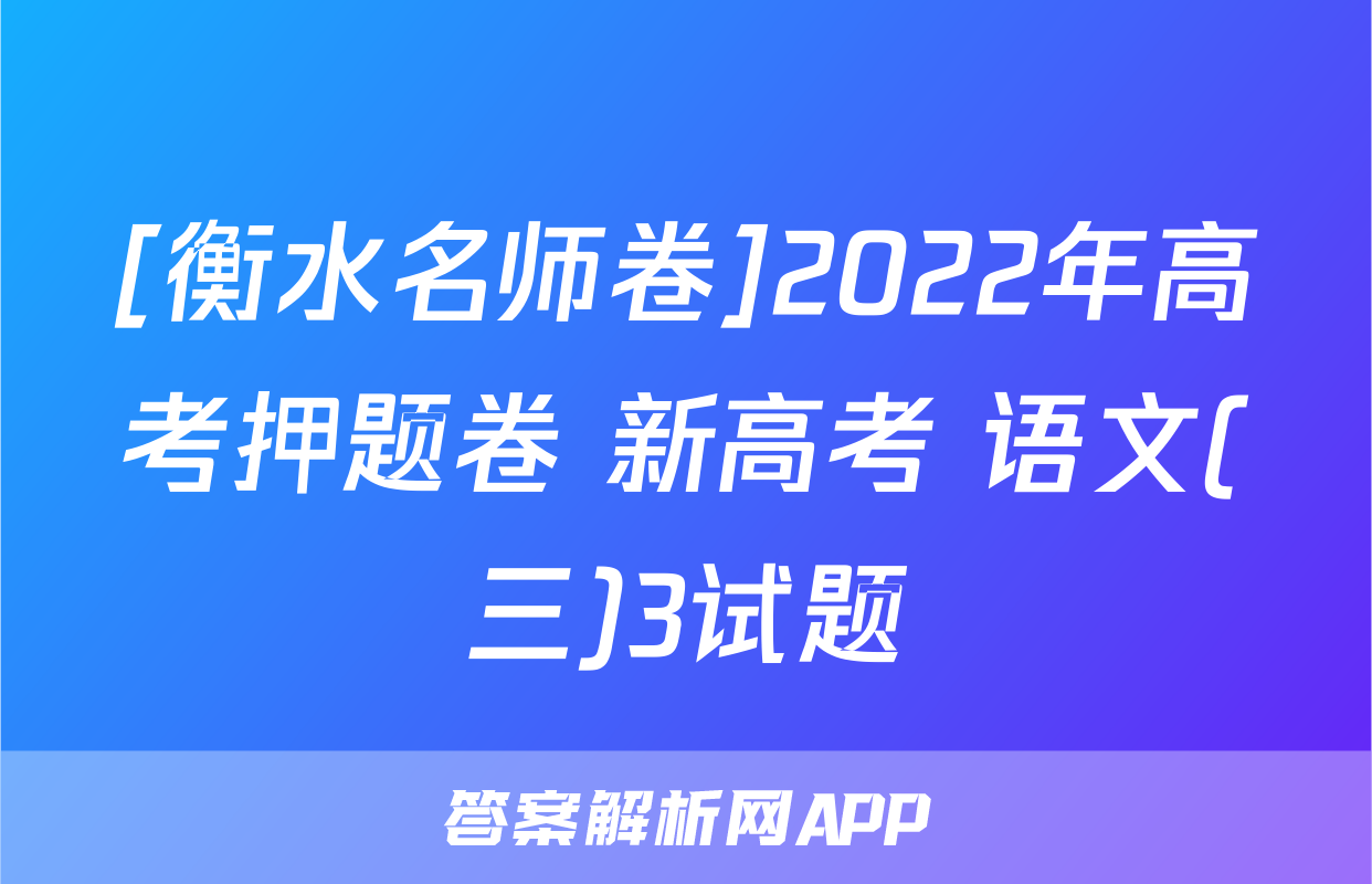 [衡水名师卷]2022年高考押题卷 新高考 语文(三)3试题