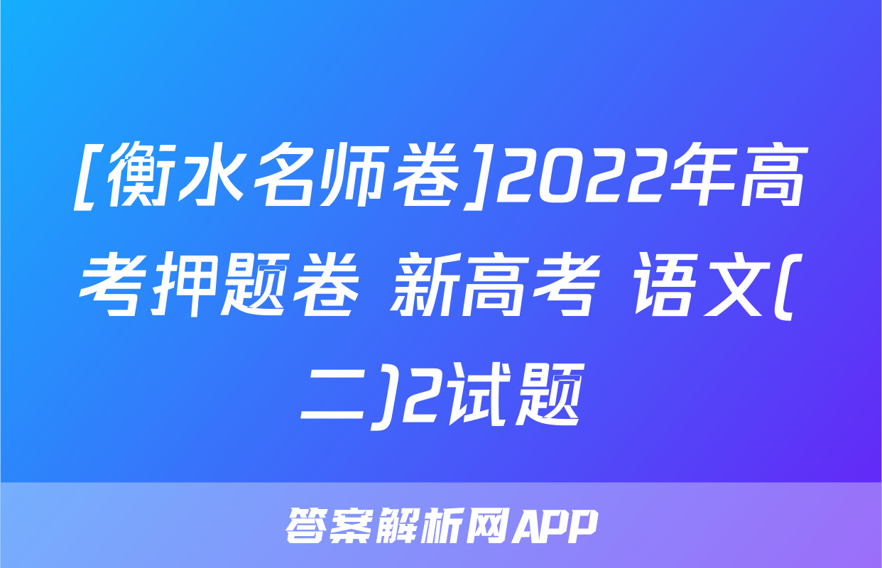 [衡水名师卷]2022年高考押题卷 新高考 语文(二)2试题