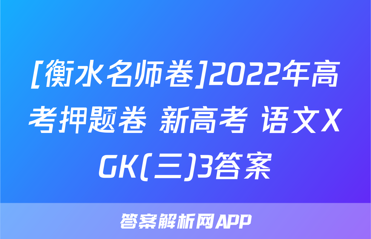 [衡水名师卷]2022年高考押题卷 新高考 语文XGK(三)3答案