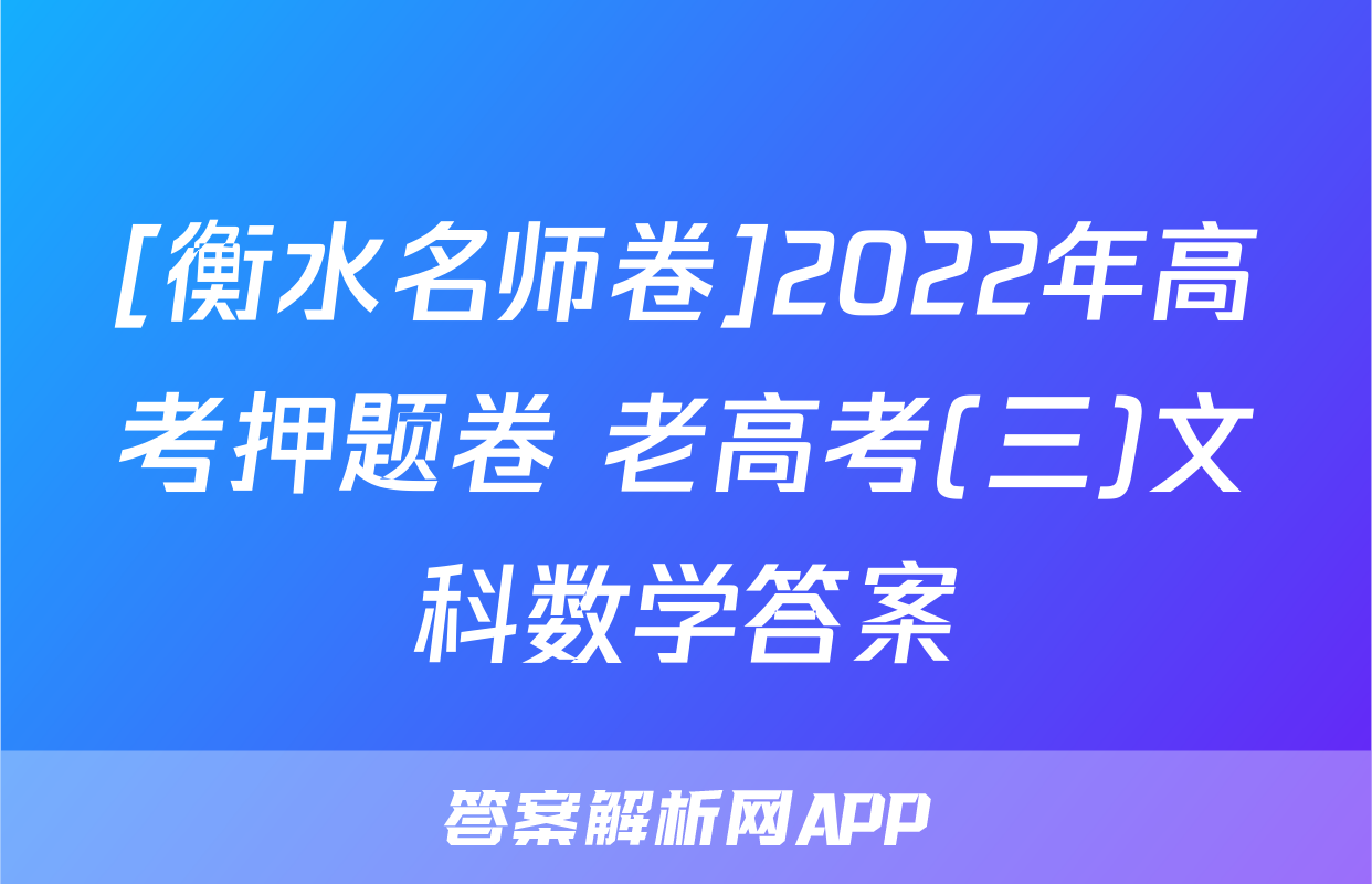 [衡水名师卷]2022年高考押题卷 老高考(三)文科数学答案