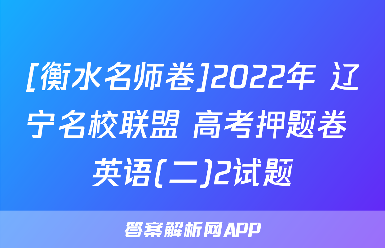 [衡水名师卷]2022年 辽宁名校联盟 高考押题卷 英语(二)2试题