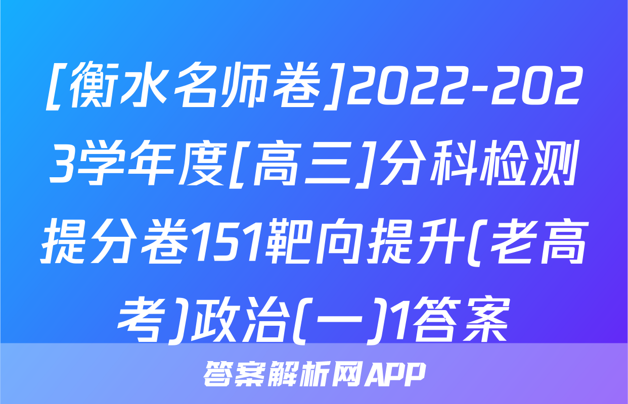 [衡水名师卷]2022-2023学年度[高三]分科检测提分卷151靶向提升(老高考)政治(一)1答案