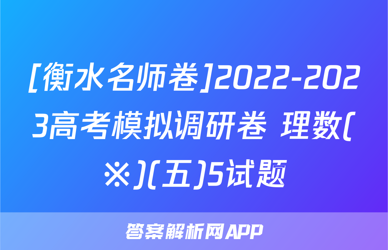 [衡水名师卷]2022-2023高考模拟调研卷 理数(※)(五)5试题