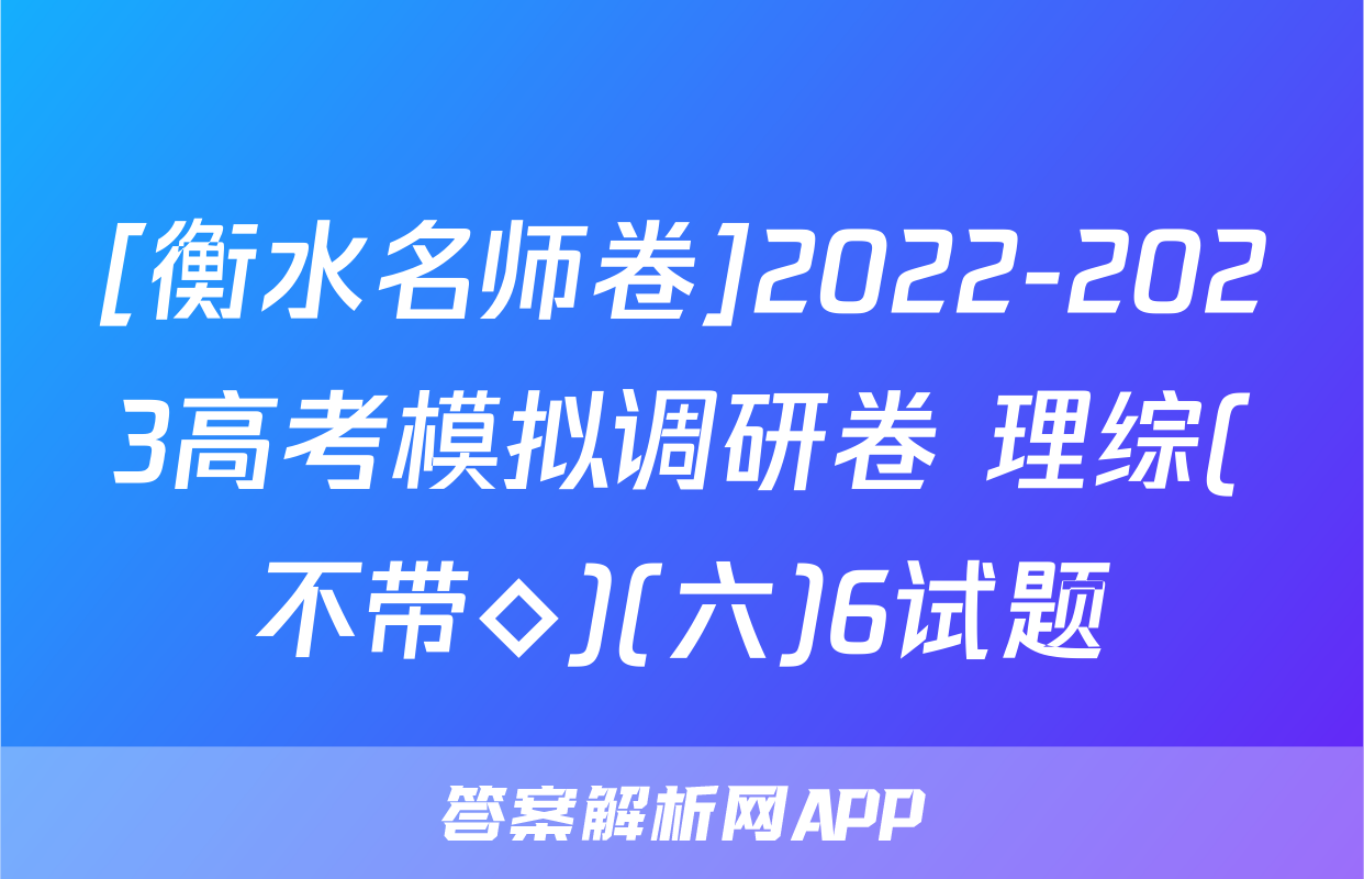 [衡水名师卷]2022-2023高考模拟调研卷 理综(不带◇)(六)6试题